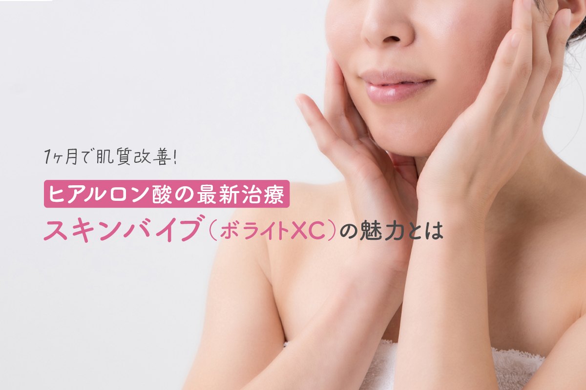 1ヶ月で肌質改善！ヒアルロン酸の最新治療スキンバイブ（ボライトXC）の魅力とは
